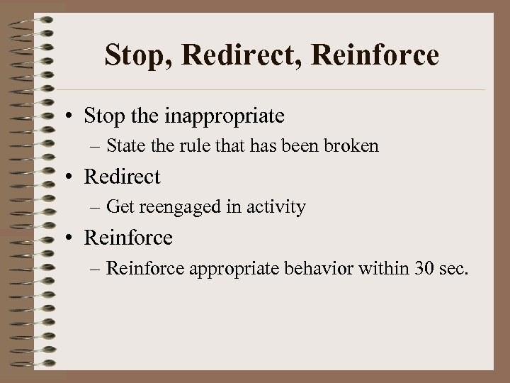 Stop, Redirect, Reinforce • Stop the inappropriate – State the rule that has been