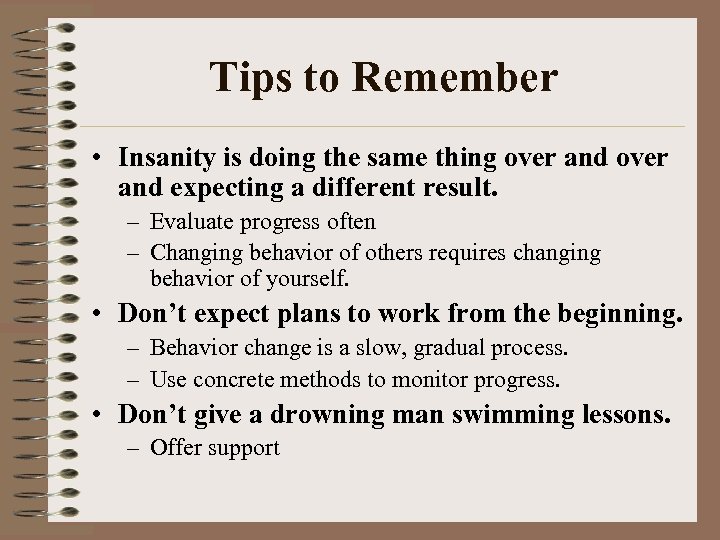 Tips to Remember • Insanity is doing the same thing over and expecting a