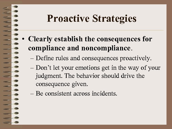 Proactive Strategies • Clearly establish the consequences for compliance and noncompliance. – Define rules