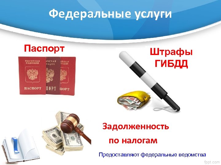 Федеральные услуги Паспорт Штрафы ГИБДД Задолженность по налогам Предоставляют федеральные ведомства 