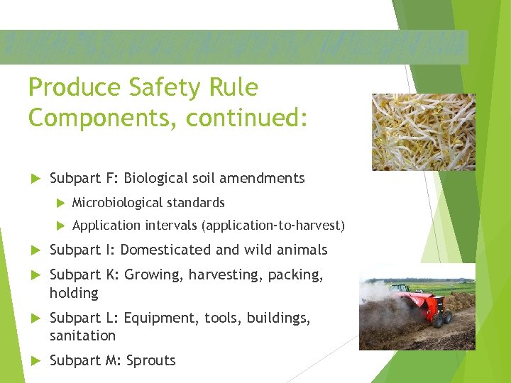Produce Safety Rule Components, continued: Subpart F: Biological soil amendments Microbiological standards Application intervals