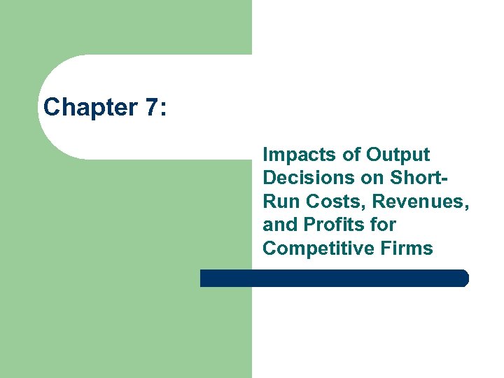 Chapter 7: Impacts of Output Decisions on Short. Run Costs, Revenues, and Profits for