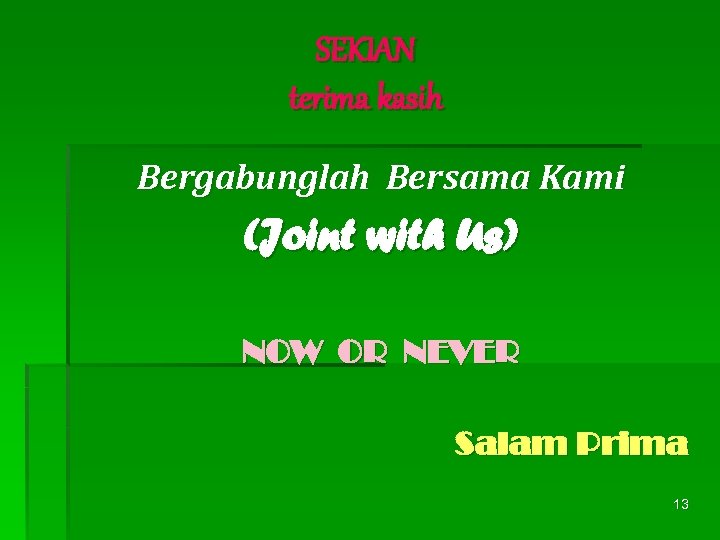 SEKIAN terima kasih Bergabunglah Bersama Kami (Joint with Us) NOW OR NEVER Salam Prima