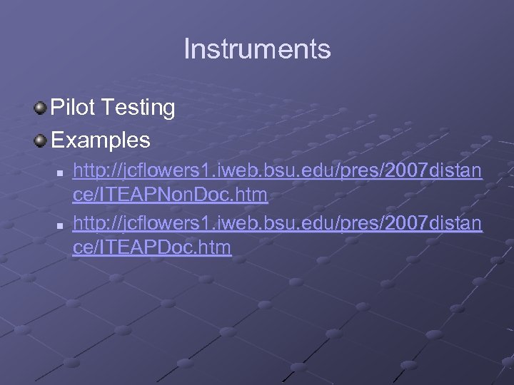 Instruments Pilot Testing Examples n n http: //jcflowers 1. iweb. bsu. edu/pres/2007 distan ce/ITEAPNon.