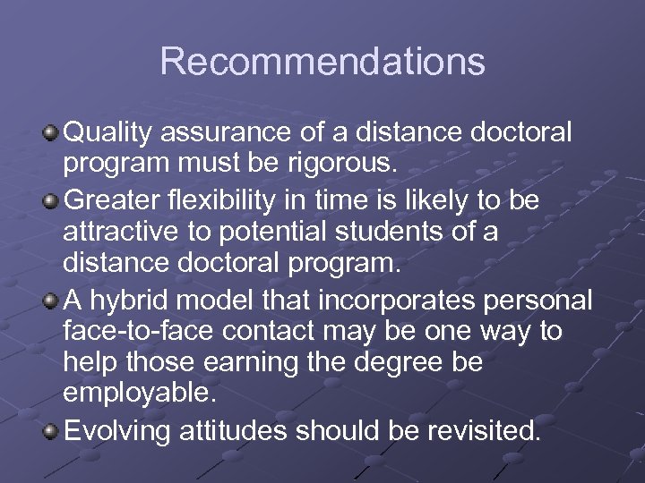 Recommendations Quality assurance of a distance doctoral program must be rigorous. Greater flexibility in