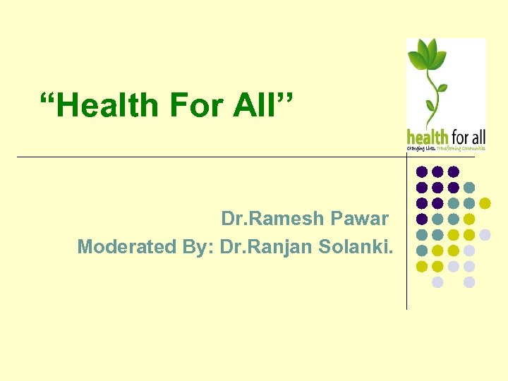 “Health For All’’ Dr. Ramesh Pawar Moderated By: Dr. Ranjan Solanki. 
