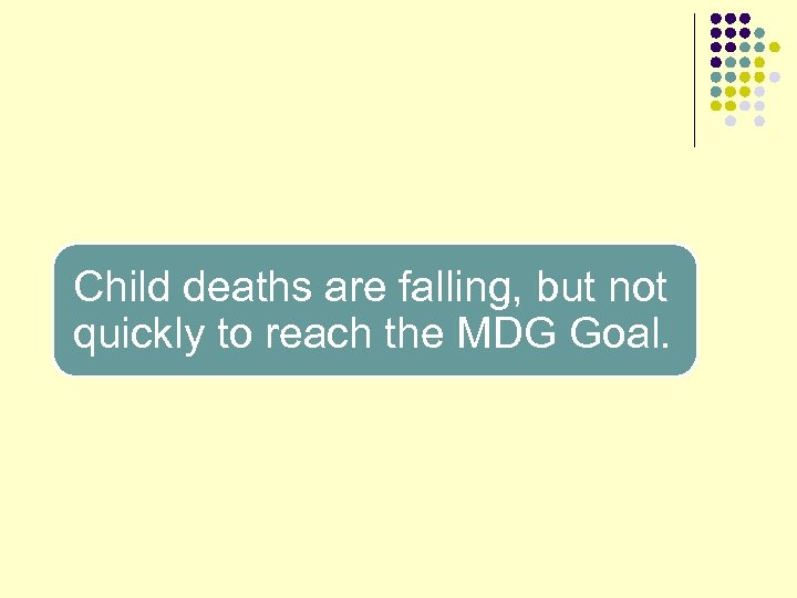 Child deaths are falling, but not quickly to reach the MDG Goal. 
