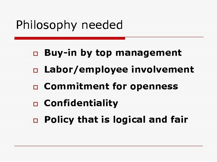 Philosophy needed o Buy-in by top management o Labor/employee involvement o Commitment for openness