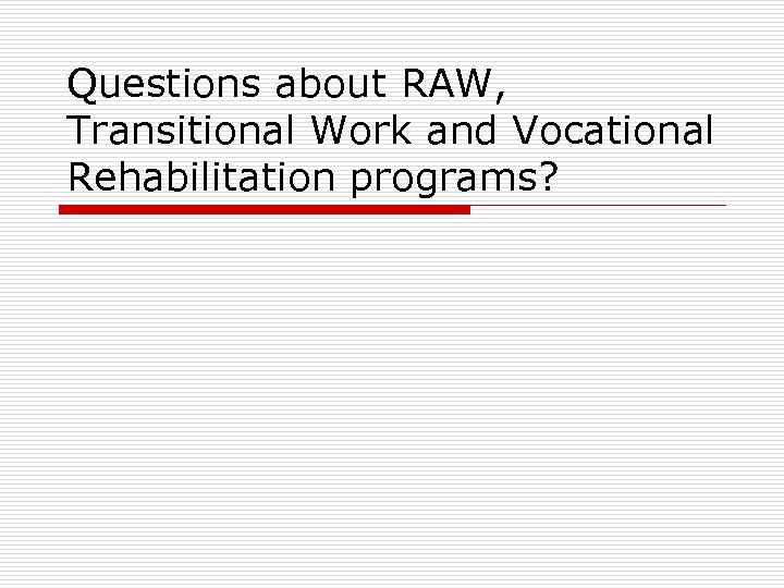 Questions about RAW, Transitional Work and Vocational Rehabilitation programs? 