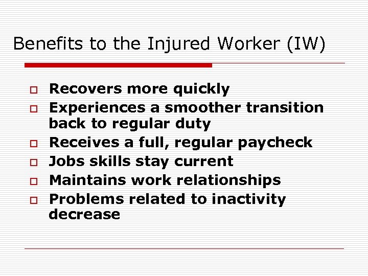Benefits to the Injured Worker (IW) o o o Recovers more quickly Experiences a