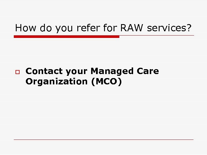 How do you refer for RAW services? o Contact your Managed Care Organization (MCO)