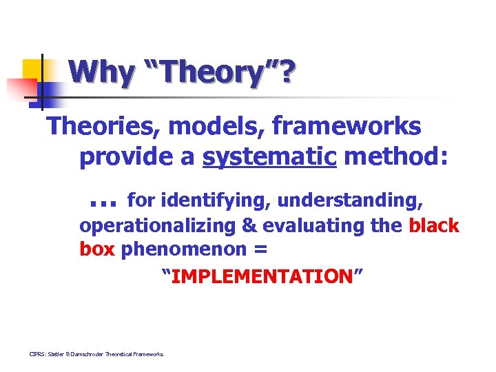 Why “Theory”? Theories, models, frameworks provide a systematic method: … for identifying, understanding, operationalizing
