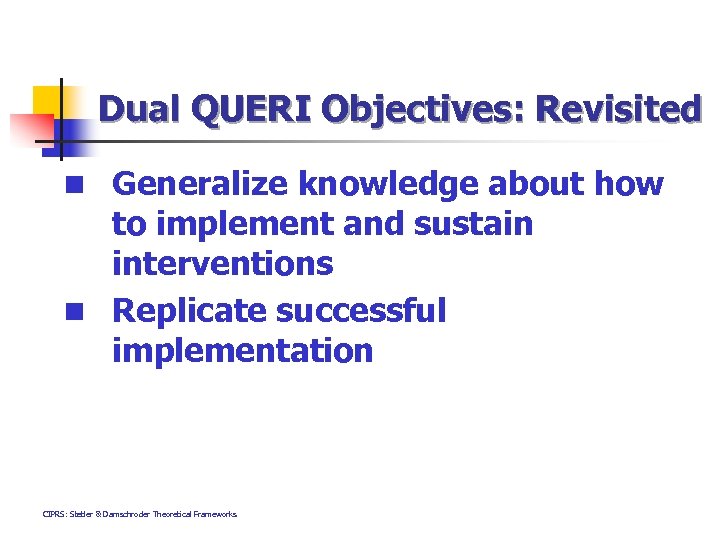 Dual QUERI Objectives: Revisited n Generalize knowledge about how to implement and sustain interventions