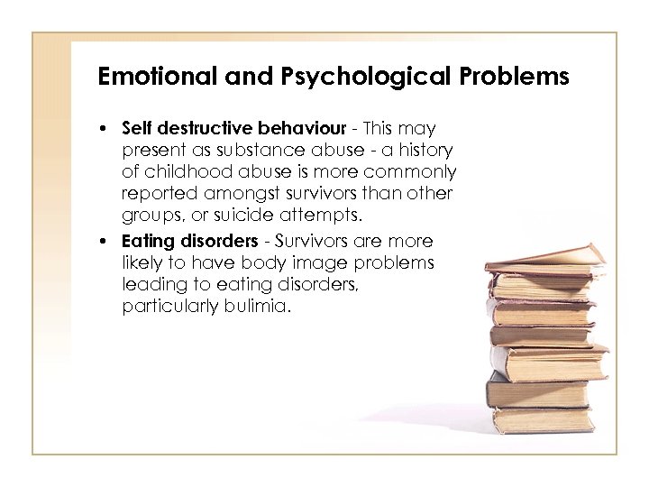 Emotional and Psychological Problems • Self destructive behaviour - This may present as substance