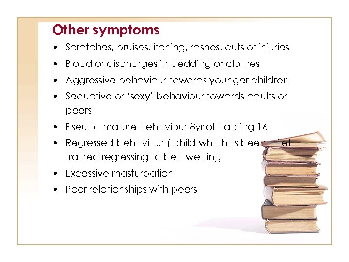 Other symptoms • Scratches, bruises, itching, rashes, cuts or injuries • Blood or discharges
