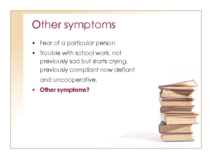 Other symptoms • Fear of a particular person • Trouble with school work, not