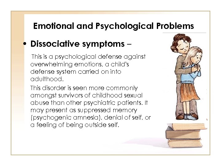 Emotional and Psychological Problems • Dissociative symptoms – This is a psychological defense against