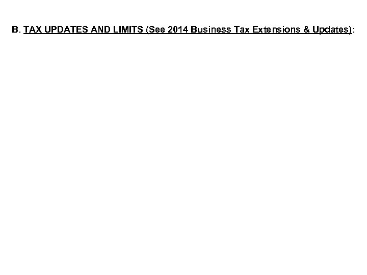 B. TAX UPDATES AND LIMITS (See 2014 Business Tax Extensions & Updates): 