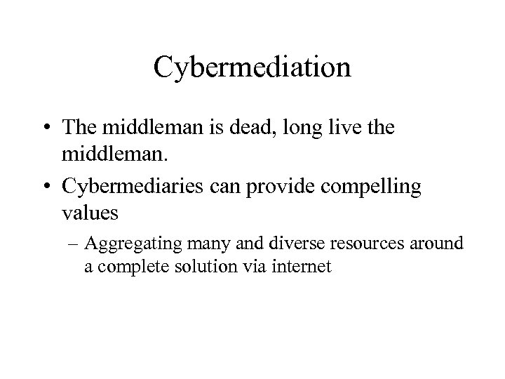 Cybermediation • The middleman is dead, long live the middleman. • Cybermediaries can provide