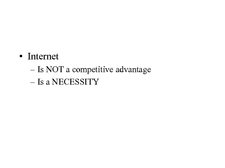  • Internet – Is NOT a competitive advantage – Is a NECESSITY 