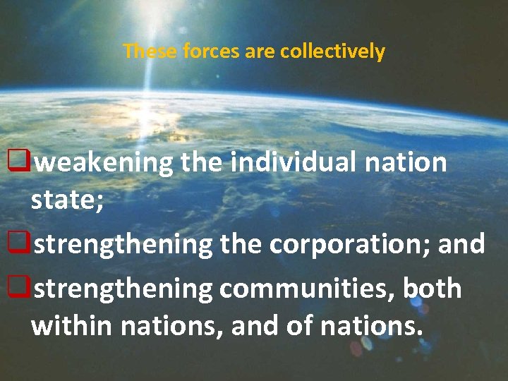 These forces are collectively qweakening the individual nation state; qstrengthening the corporation; and qstrengthening