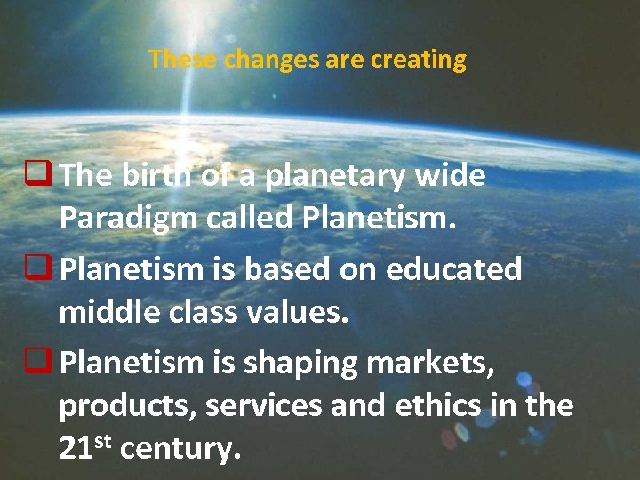 These changes are creating q The birth of a planetary wide Paradigm called Planetism.