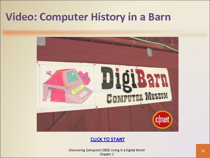 Video: Computer History in a Barn CLICK TO START Discovering Computers 2010: Living in