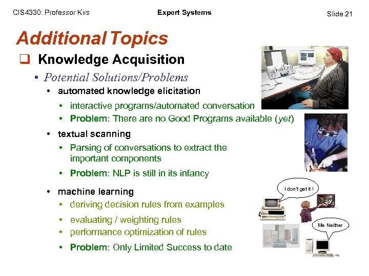 CIS 4330: Professor Kirs Expert Systems Slide 21 Additional Topics q Knowledge Acquisition •