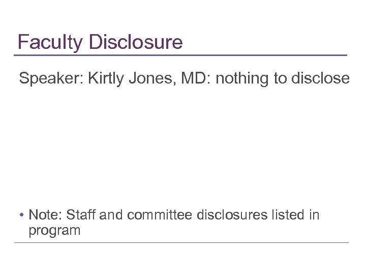 Faculty Disclosure Speaker: Kirtly Jones, MD: nothing to disclose • Note: Staff and committee