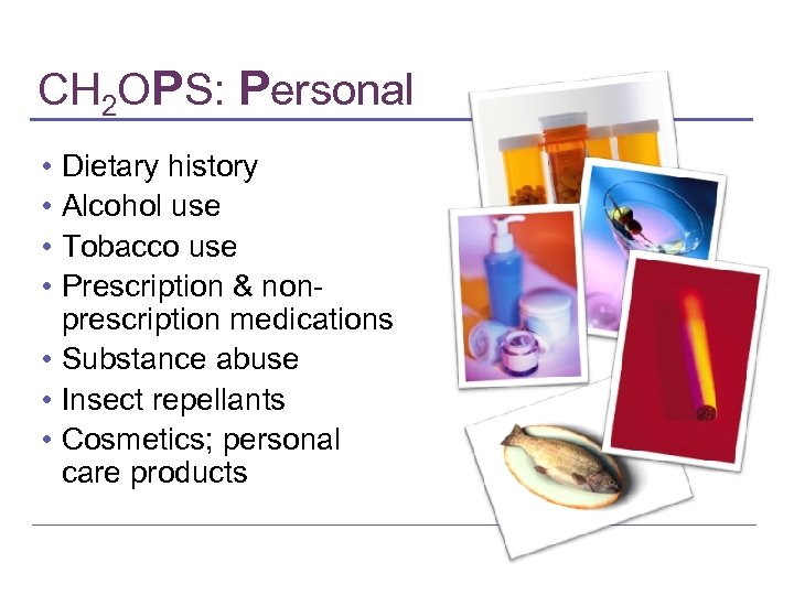 CH 2 OPS: Personal • • Dietary history Alcohol use Tobacco use Prescription &