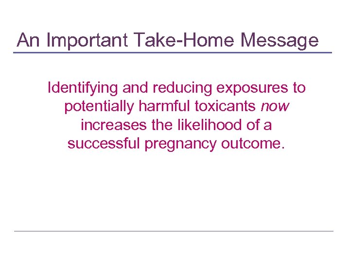 An Important Take-Home Message Identifying and reducing exposures to potentially harmful toxicants now increases