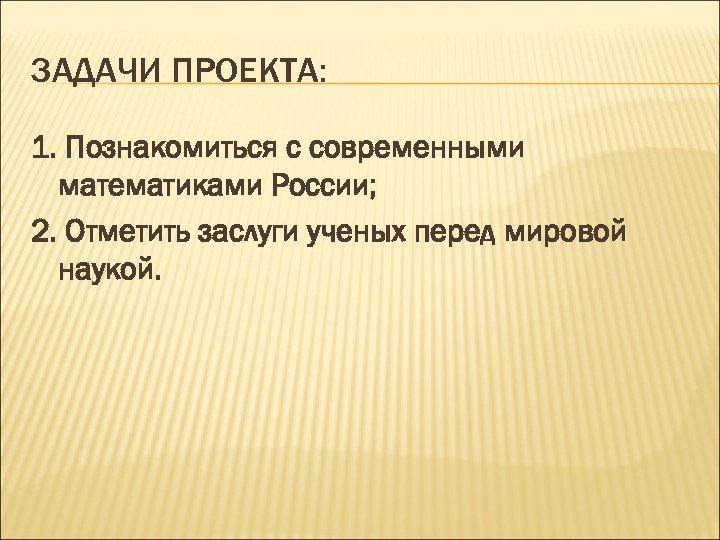 ЗАДАЧИ ПРОЕКТА: 1. Познакомиться с современными математиками России; 2. Отметить заслуги ученых перед мировой