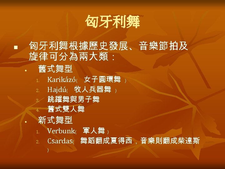 匈牙利舞根據歷史發展、音樂節拍及 旋律可分為兩大類： n • 舊式舞型 1. 2. 3. 4. • Karikázó﹙ 女子圓環舞 ﹚ Hajdú﹙