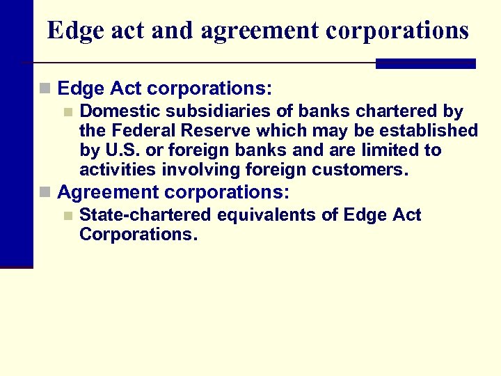 Edge act and agreement corporations n Edge Act corporations: n Domestic subsidiaries of banks