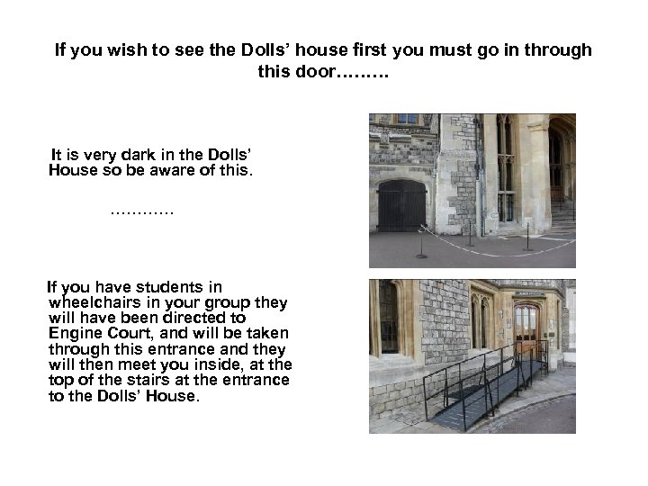 If you wish to see the Dolls’ house first you must go in through