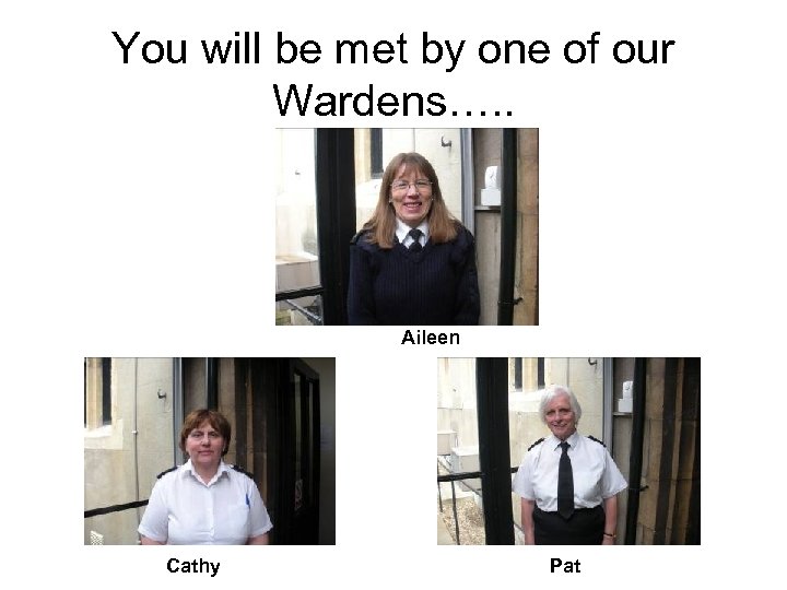 You will be met by one of our Wardens…. . Aileen Cathy Pat 