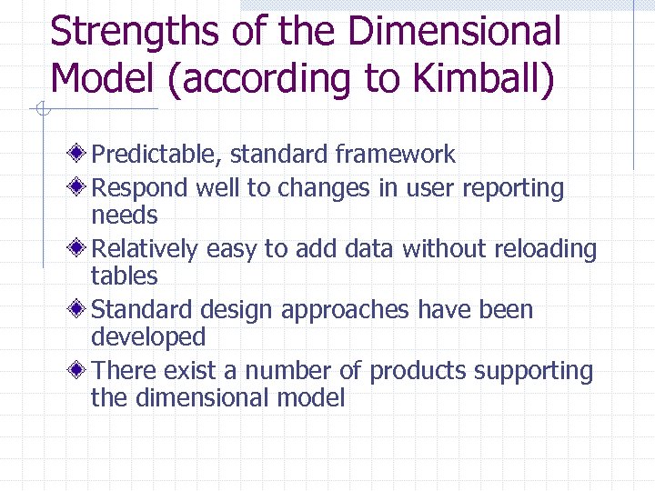 Strengths of the Dimensional Model (according to Kimball) Predictable, standard framework Respond well to