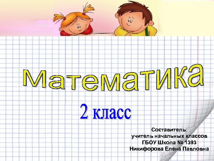 Составитель: учитель начальных классов ГБОУ Школа № 1393 Никифорова Елена Павловна 