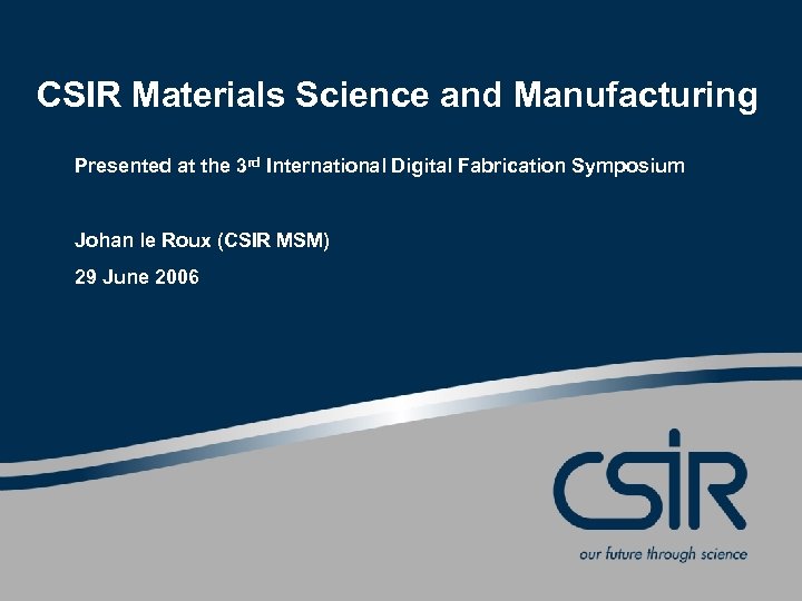 CSIR Materials Science and Manufacturing Presented at the 3 rd International Digital Fabrication Symposium