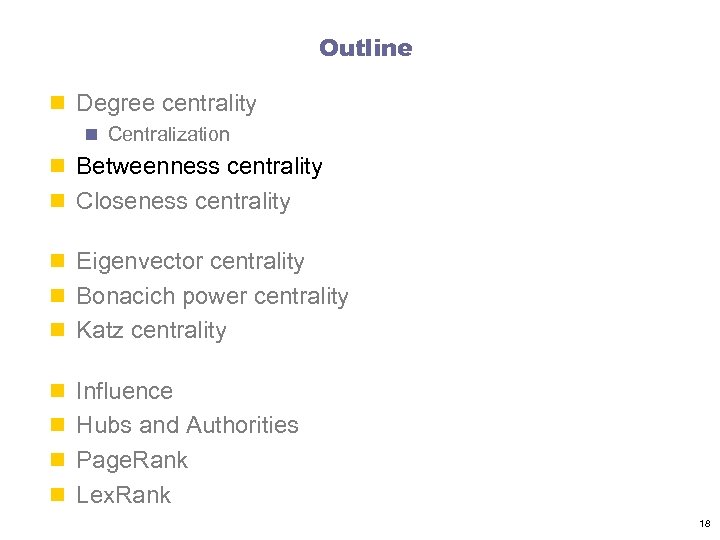 Outline n Degree centrality n Centralization n Betweenness centrality n Closeness centrality n Eigenvector