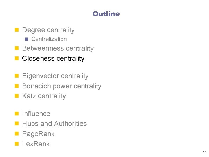 Outline n Degree centrality n Centralization n Betweenness centrality n Closeness centrality n Eigenvector