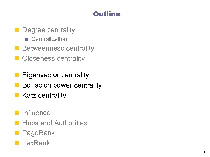 Outline n Degree centrality n Centralization n Betweenness centrality n Closeness centrality n Eigenvector