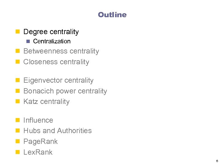 Outline n Degree centrality n Centralization n Betweenness centrality n Closeness centrality n Eigenvector