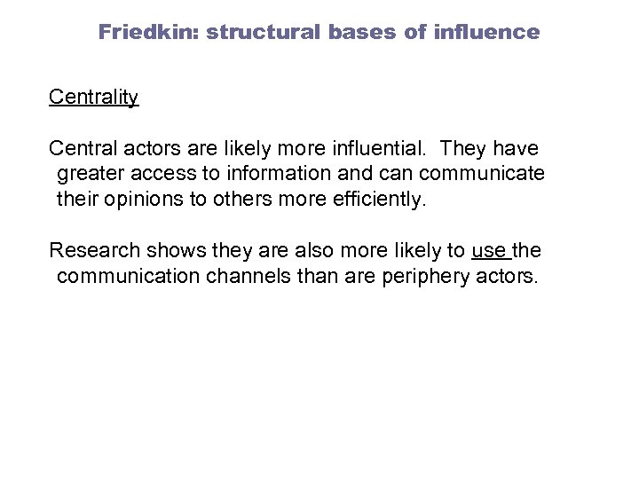 Friedkin: structural bases of influence Centrality Central actors are likely more influential. They have