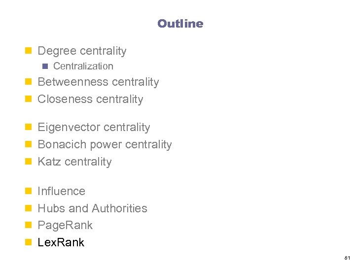 Outline n Degree centrality n Centralization n Betweenness centrality n Closeness centrality n Eigenvector