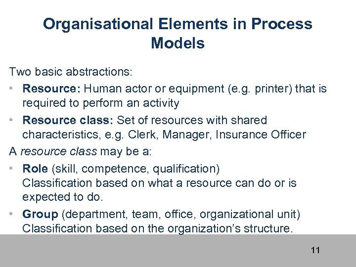 Organisational Elements in Process Models Two basic abstractions: • Resource: Human actor or equipment