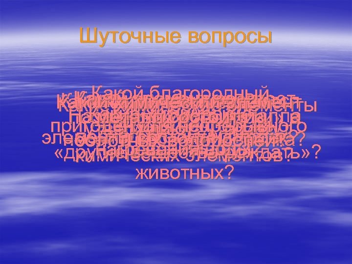 Шуточные вопросы Какой благородный Какой элемент не имеет Какой элемент всегда Какойхимический элемент вращается