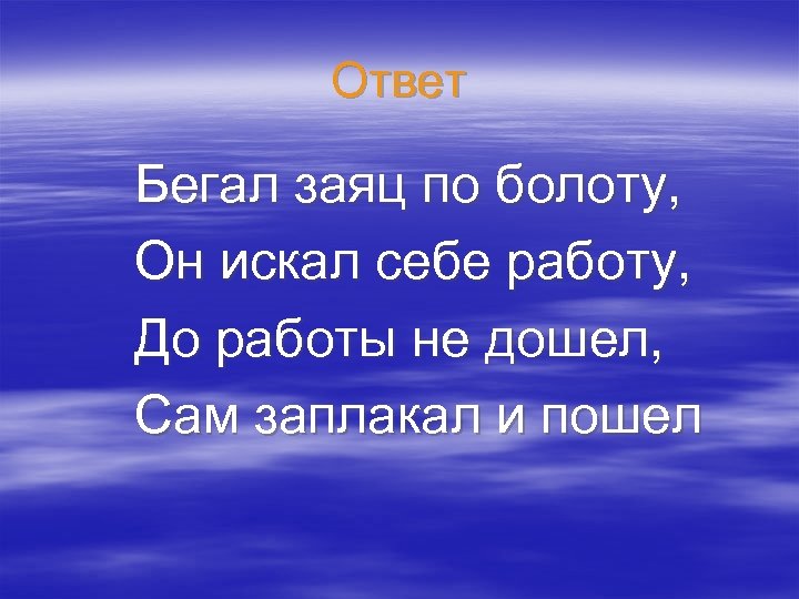Ответ Бегал заяц по болоту, Он искал себе работу, До работы не дошел, Сам