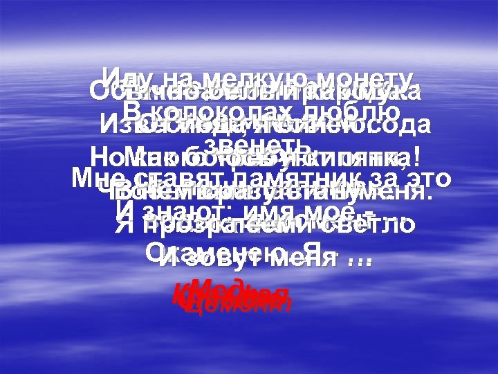 Иду–на мелкуюкак мука монету, Я серый порошок, Обычно белый Такова моя природа: ВОт йода