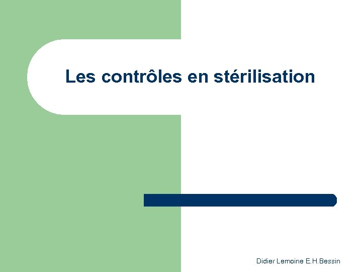 Les contrôles en stérilisation Didier Lemoine E. H. Bessin 